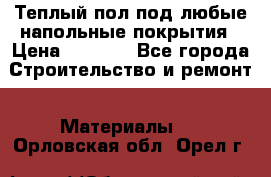 Теплый пол под любые напольные покрытия › Цена ­ 1 000 - Все города Строительство и ремонт » Материалы   . Орловская обл.,Орел г.